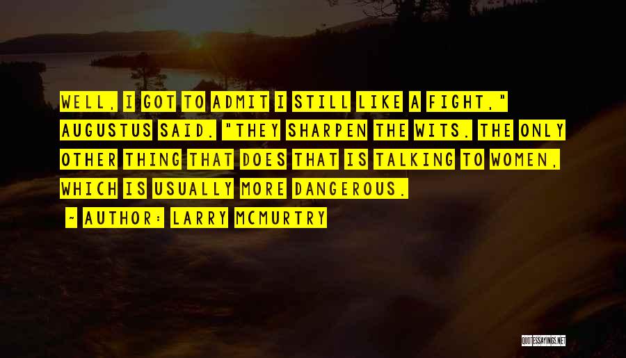 Larry McMurtry Quotes: Well, I Got To Admit I Still Like A Fight, Augustus Said. They Sharpen The Wits. The Only Other Thing