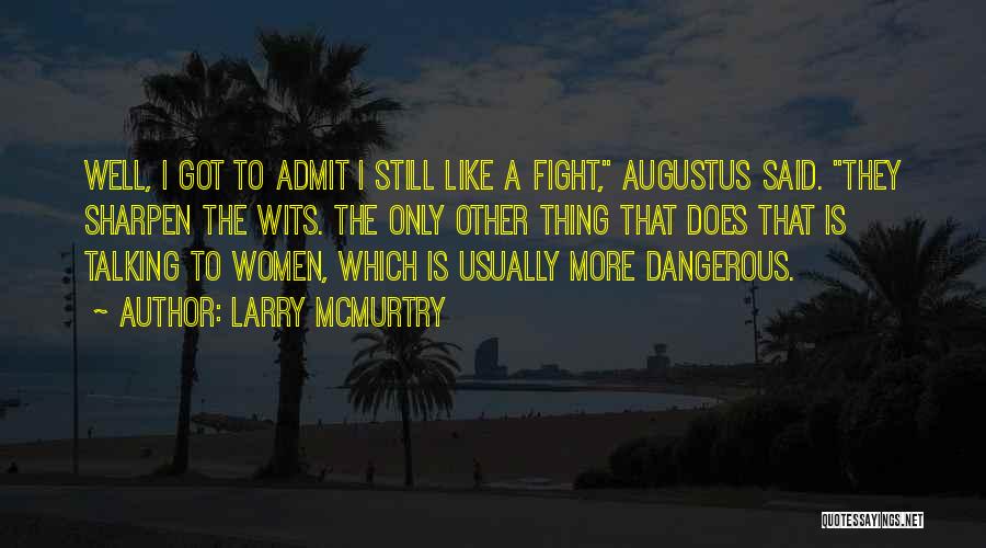 Larry McMurtry Quotes: Well, I Got To Admit I Still Like A Fight, Augustus Said. They Sharpen The Wits. The Only Other Thing