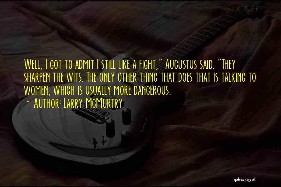 Larry McMurtry Quotes: Well, I Got To Admit I Still Like A Fight, Augustus Said. They Sharpen The Wits. The Only Other Thing