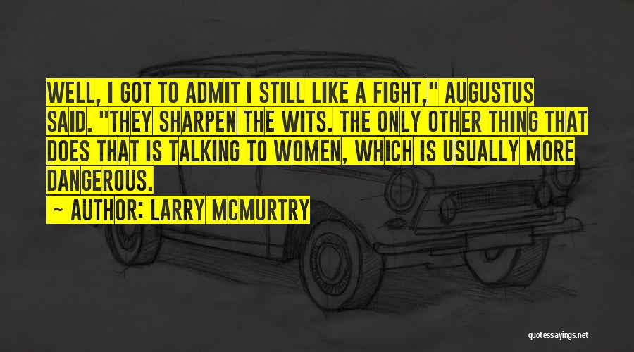 Larry McMurtry Quotes: Well, I Got To Admit I Still Like A Fight, Augustus Said. They Sharpen The Wits. The Only Other Thing