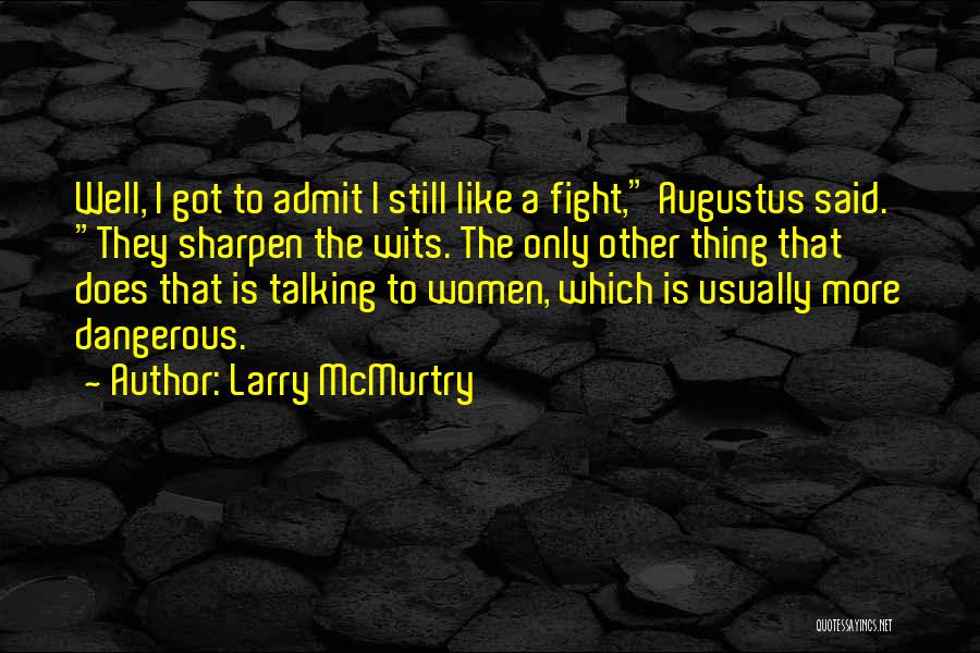 Larry McMurtry Quotes: Well, I Got To Admit I Still Like A Fight, Augustus Said. They Sharpen The Wits. The Only Other Thing