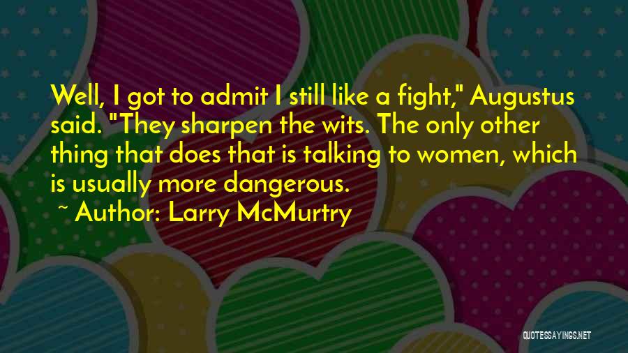 Larry McMurtry Quotes: Well, I Got To Admit I Still Like A Fight, Augustus Said. They Sharpen The Wits. The Only Other Thing