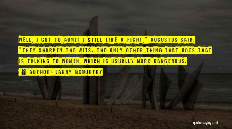 Larry McMurtry Quotes: Well, I Got To Admit I Still Like A Fight, Augustus Said. They Sharpen The Wits. The Only Other Thing