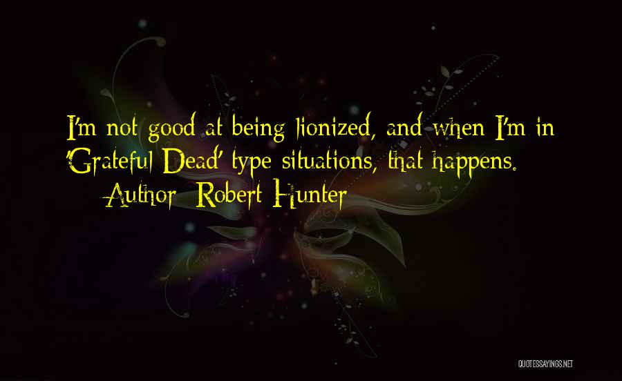 Robert Hunter Quotes: I'm Not Good At Being Lionized, And When I'm In 'grateful Dead'-type Situations, That Happens.