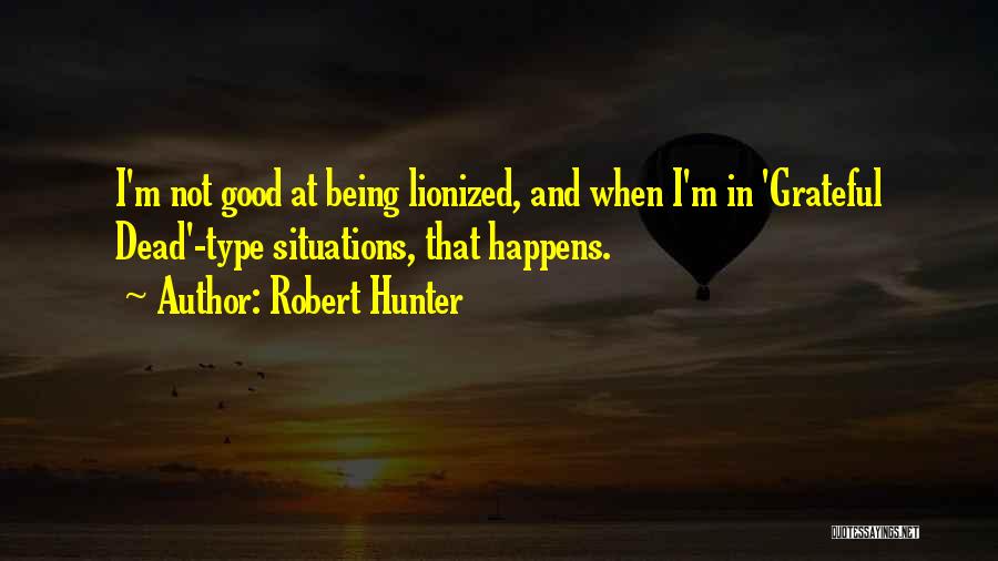 Robert Hunter Quotes: I'm Not Good At Being Lionized, And When I'm In 'grateful Dead'-type Situations, That Happens.