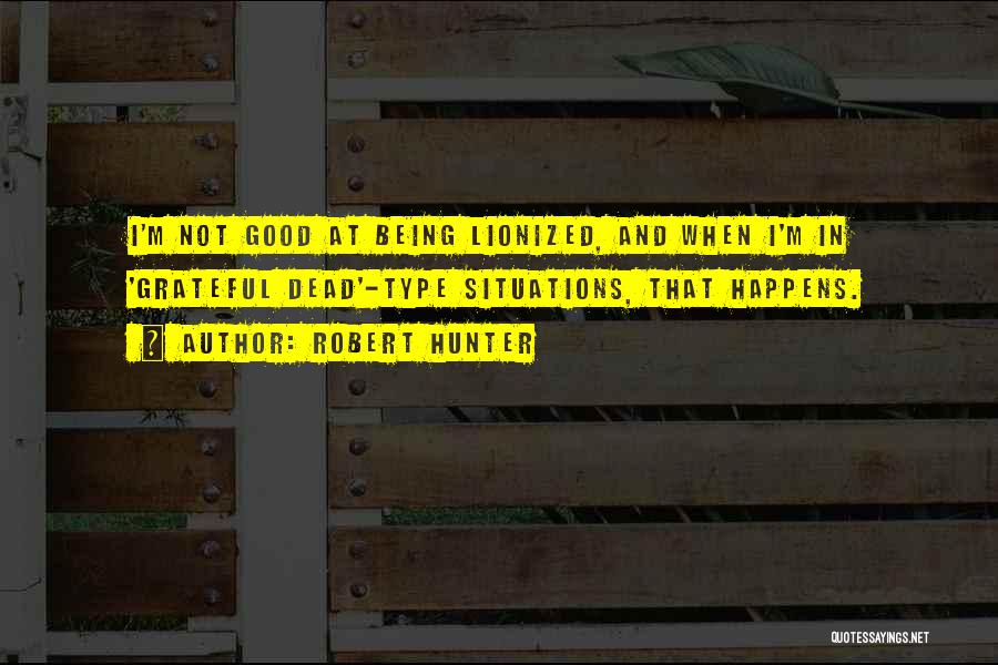 Robert Hunter Quotes: I'm Not Good At Being Lionized, And When I'm In 'grateful Dead'-type Situations, That Happens.