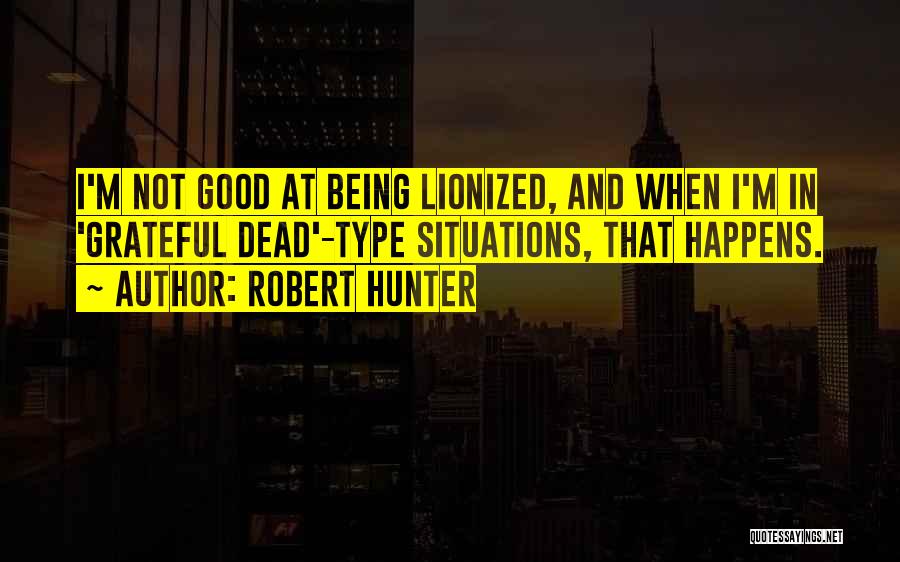 Robert Hunter Quotes: I'm Not Good At Being Lionized, And When I'm In 'grateful Dead'-type Situations, That Happens.