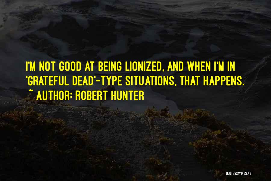 Robert Hunter Quotes: I'm Not Good At Being Lionized, And When I'm In 'grateful Dead'-type Situations, That Happens.