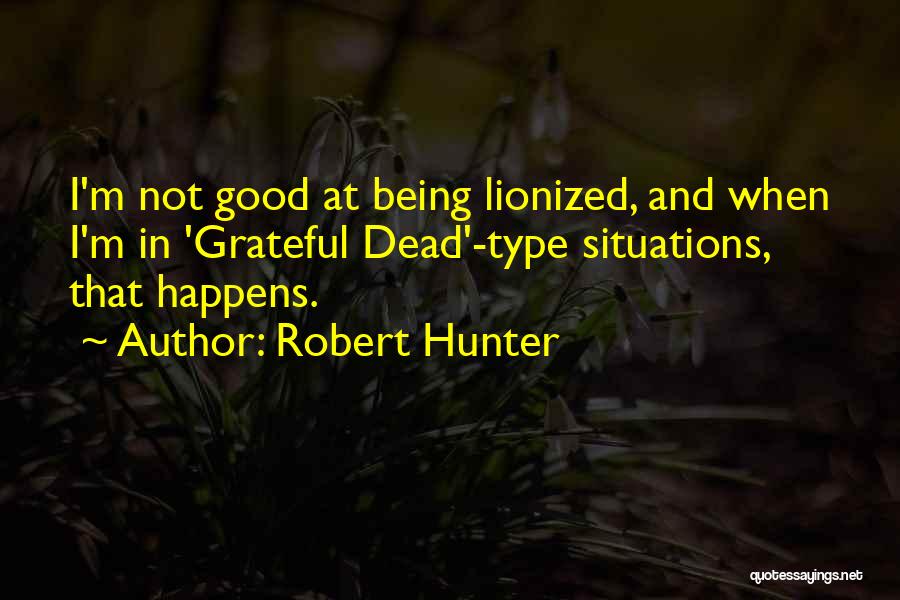 Robert Hunter Quotes: I'm Not Good At Being Lionized, And When I'm In 'grateful Dead'-type Situations, That Happens.