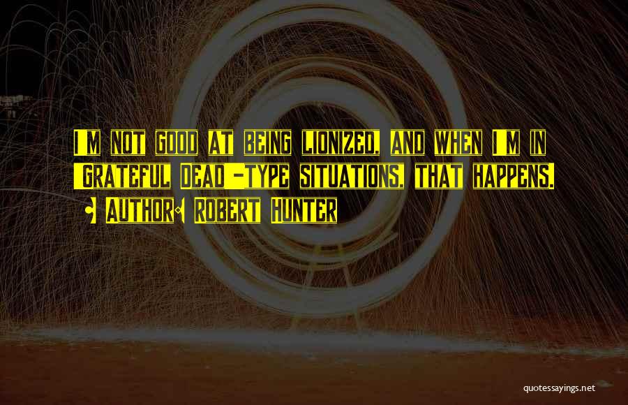 Robert Hunter Quotes: I'm Not Good At Being Lionized, And When I'm In 'grateful Dead'-type Situations, That Happens.