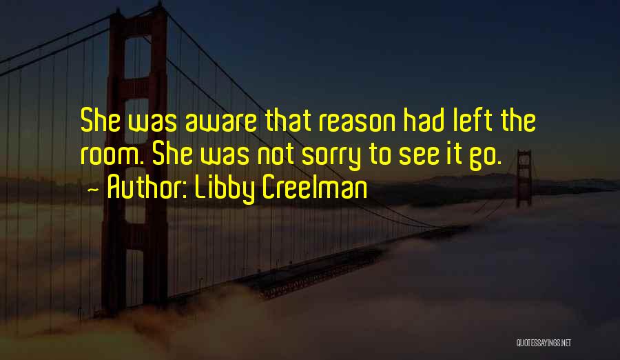 Libby Creelman Quotes: She Was Aware That Reason Had Left The Room. She Was Not Sorry To See It Go.