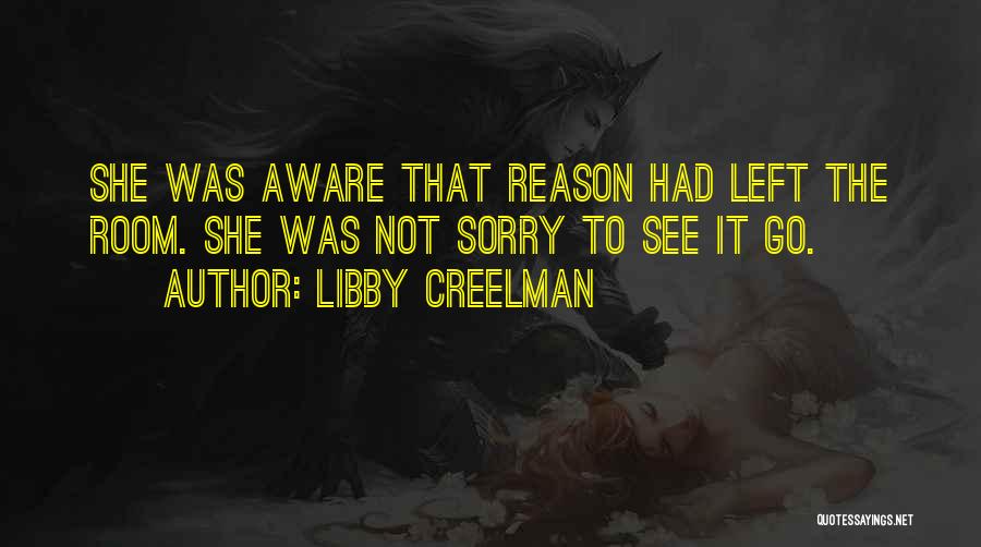 Libby Creelman Quotes: She Was Aware That Reason Had Left The Room. She Was Not Sorry To See It Go.