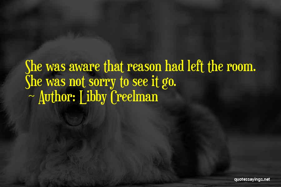 Libby Creelman Quotes: She Was Aware That Reason Had Left The Room. She Was Not Sorry To See It Go.
