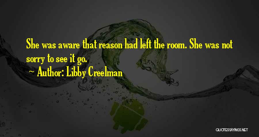 Libby Creelman Quotes: She Was Aware That Reason Had Left The Room. She Was Not Sorry To See It Go.