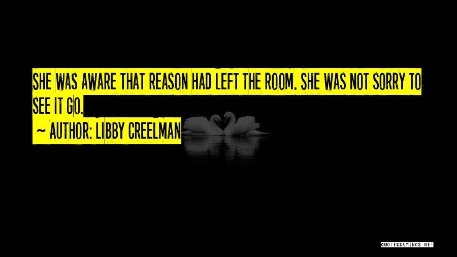 Libby Creelman Quotes: She Was Aware That Reason Had Left The Room. She Was Not Sorry To See It Go.