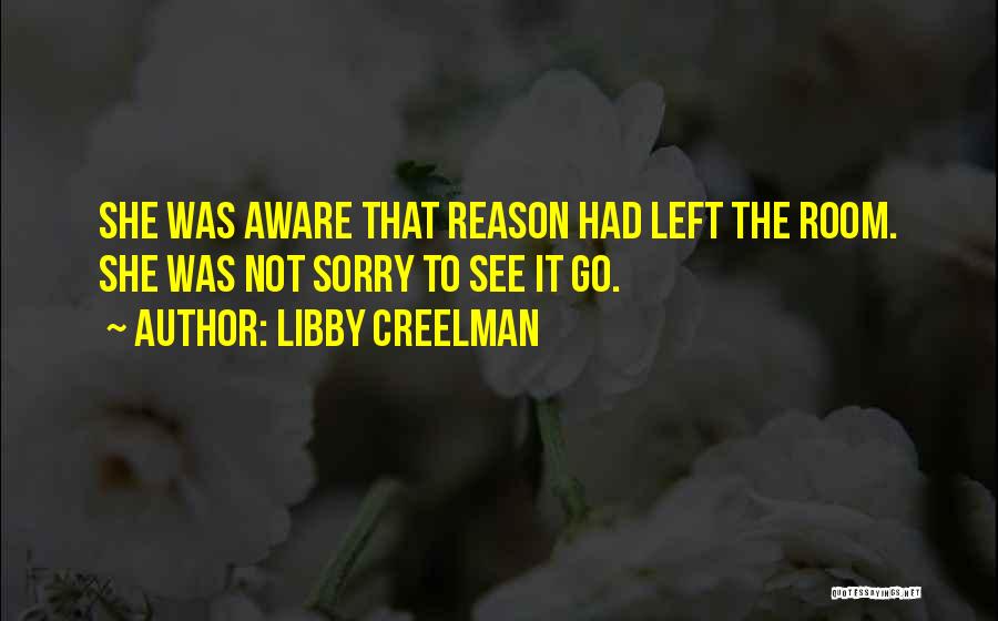 Libby Creelman Quotes: She Was Aware That Reason Had Left The Room. She Was Not Sorry To See It Go.