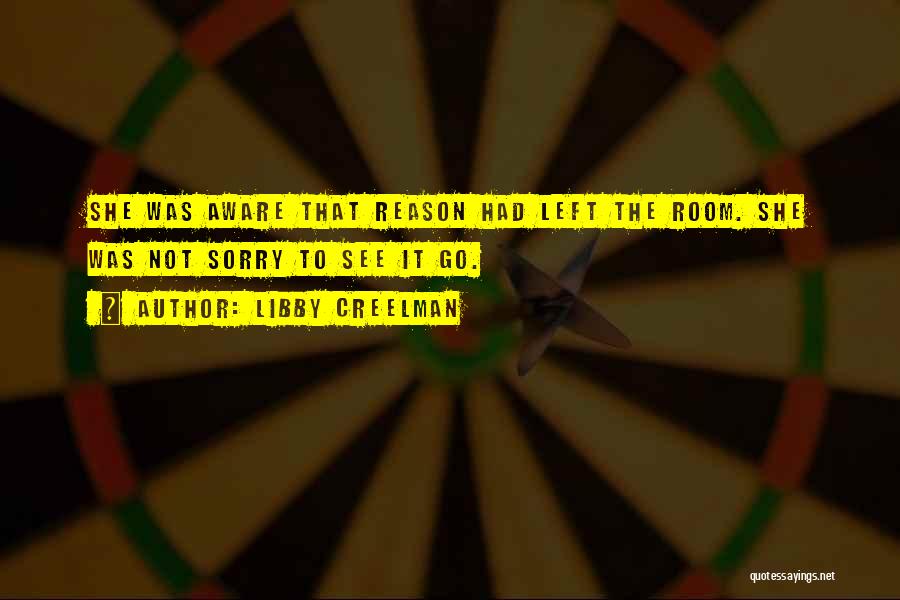 Libby Creelman Quotes: She Was Aware That Reason Had Left The Room. She Was Not Sorry To See It Go.