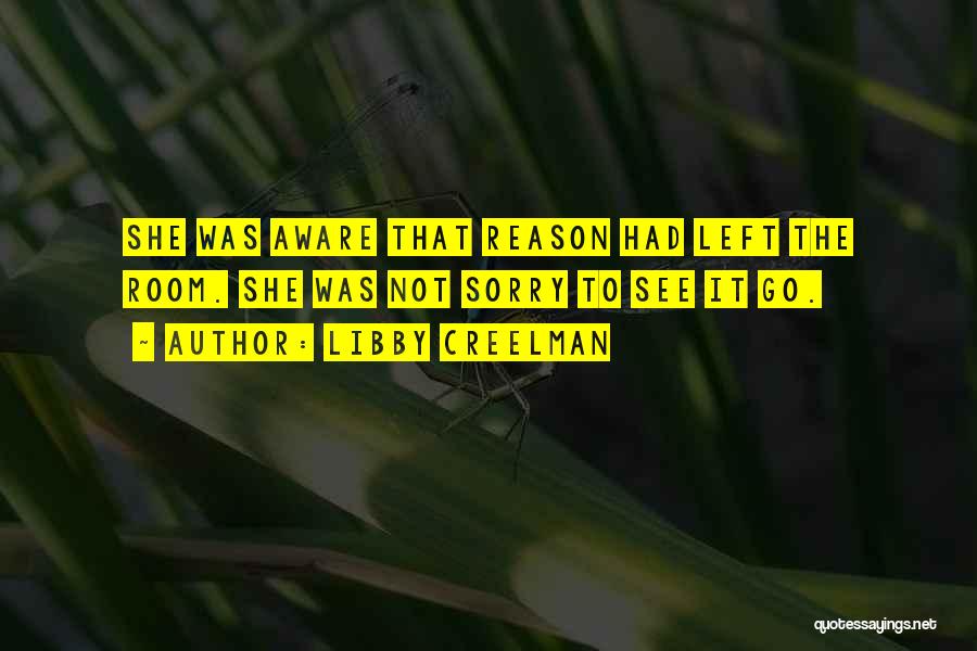 Libby Creelman Quotes: She Was Aware That Reason Had Left The Room. She Was Not Sorry To See It Go.
