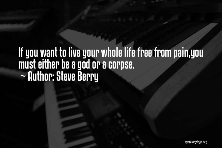 Steve Berry Quotes: If You Want To Live Your Whole Life Free From Pain,you Must Either Be A God Or A Corpse.