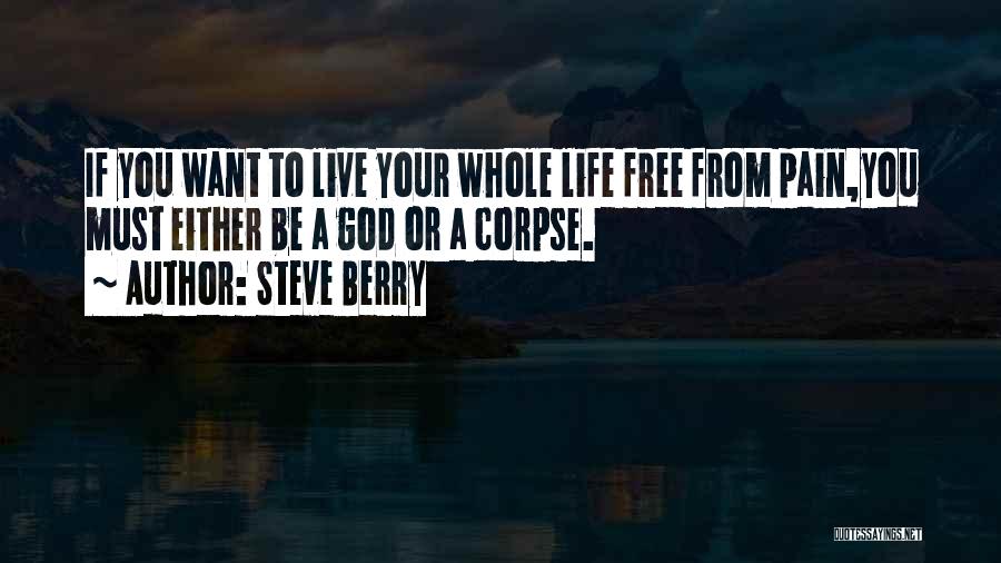 Steve Berry Quotes: If You Want To Live Your Whole Life Free From Pain,you Must Either Be A God Or A Corpse.