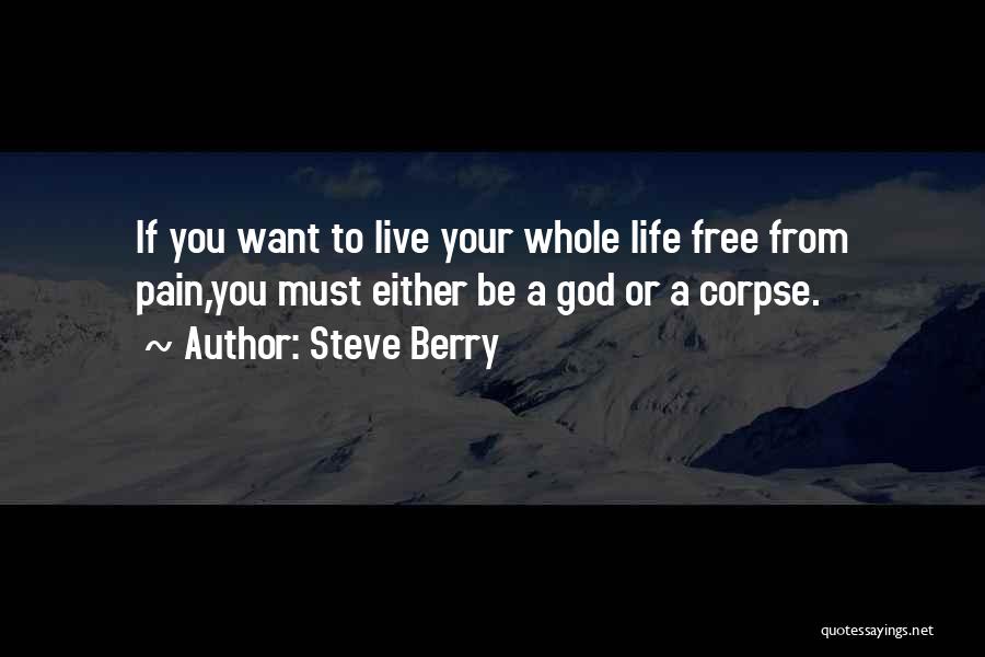 Steve Berry Quotes: If You Want To Live Your Whole Life Free From Pain,you Must Either Be A God Or A Corpse.