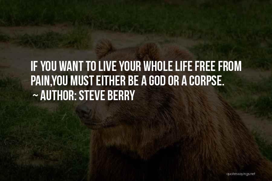 Steve Berry Quotes: If You Want To Live Your Whole Life Free From Pain,you Must Either Be A God Or A Corpse.