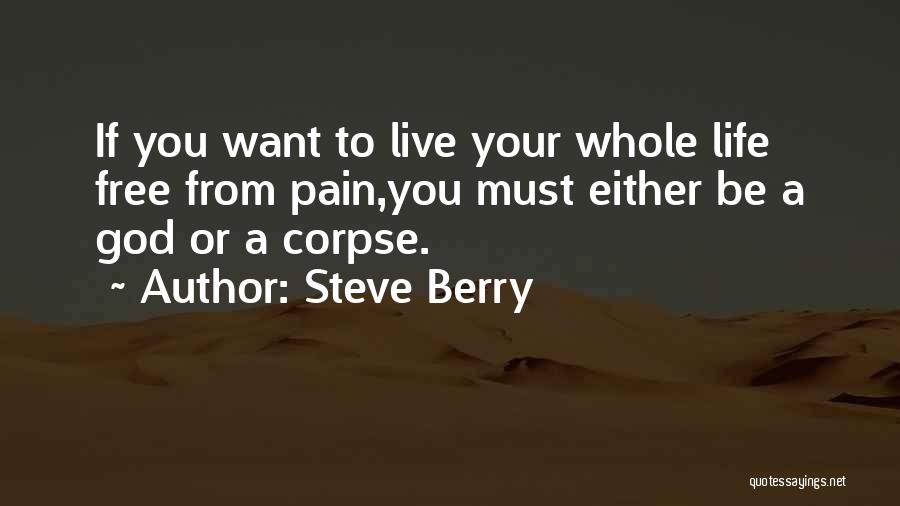 Steve Berry Quotes: If You Want To Live Your Whole Life Free From Pain,you Must Either Be A God Or A Corpse.