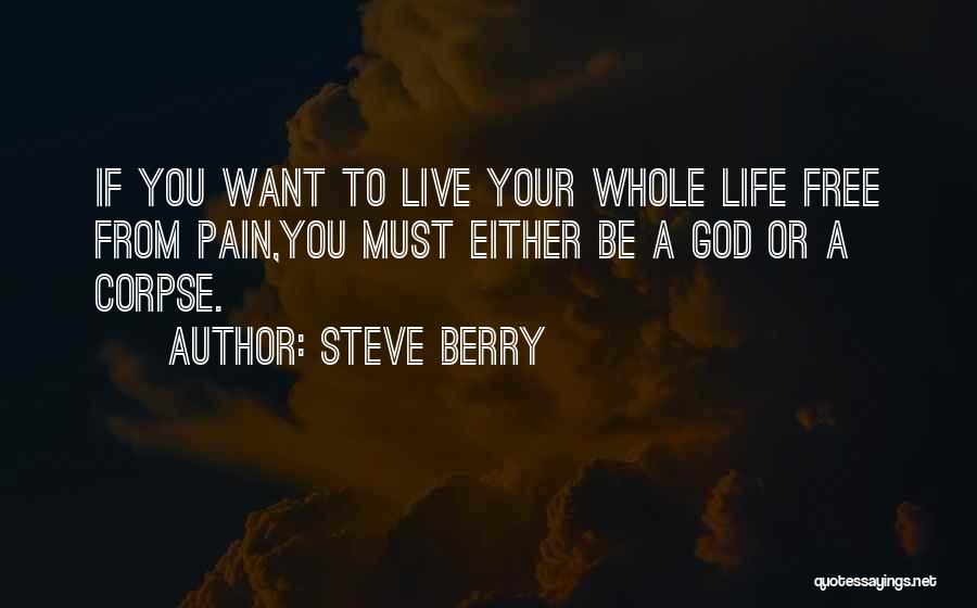 Steve Berry Quotes: If You Want To Live Your Whole Life Free From Pain,you Must Either Be A God Or A Corpse.