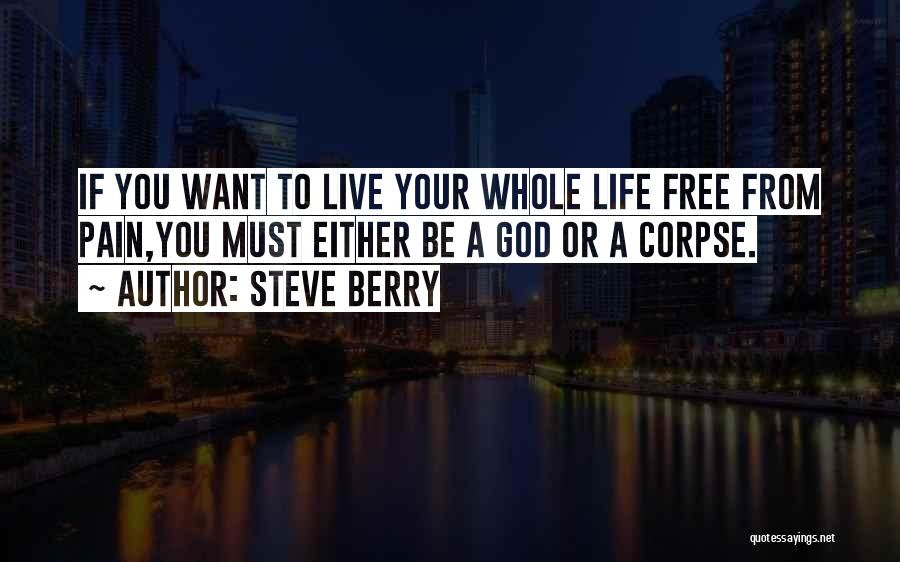 Steve Berry Quotes: If You Want To Live Your Whole Life Free From Pain,you Must Either Be A God Or A Corpse.