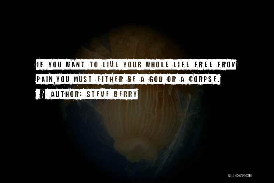 Steve Berry Quotes: If You Want To Live Your Whole Life Free From Pain,you Must Either Be A God Or A Corpse.