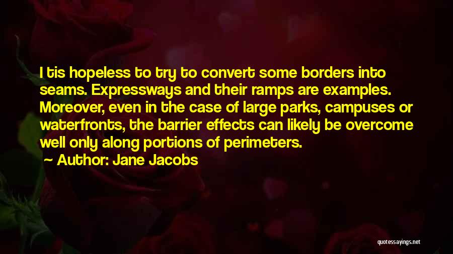 Jane Jacobs Quotes: I Tis Hopeless To Try To Convert Some Borders Into Seams. Expressways And Their Ramps Are Examples. Moreover, Even In