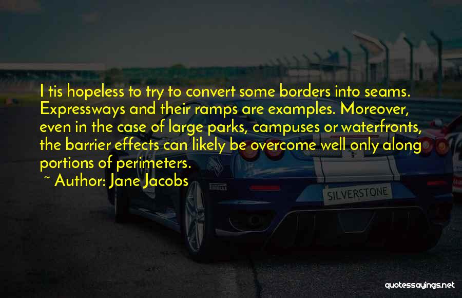 Jane Jacobs Quotes: I Tis Hopeless To Try To Convert Some Borders Into Seams. Expressways And Their Ramps Are Examples. Moreover, Even In