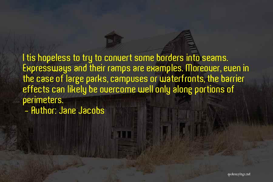 Jane Jacobs Quotes: I Tis Hopeless To Try To Convert Some Borders Into Seams. Expressways And Their Ramps Are Examples. Moreover, Even In