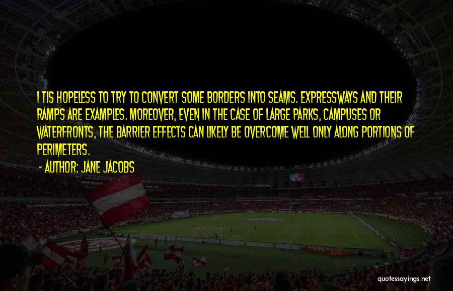 Jane Jacobs Quotes: I Tis Hopeless To Try To Convert Some Borders Into Seams. Expressways And Their Ramps Are Examples. Moreover, Even In