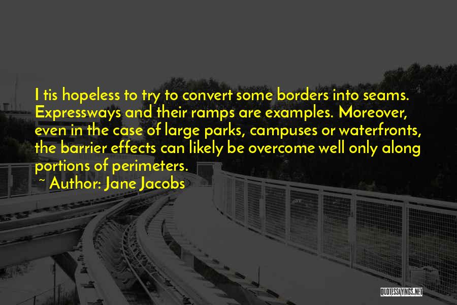 Jane Jacobs Quotes: I Tis Hopeless To Try To Convert Some Borders Into Seams. Expressways And Their Ramps Are Examples. Moreover, Even In
