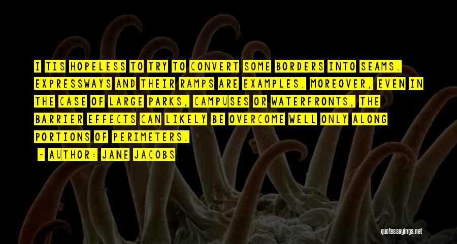 Jane Jacobs Quotes: I Tis Hopeless To Try To Convert Some Borders Into Seams. Expressways And Their Ramps Are Examples. Moreover, Even In