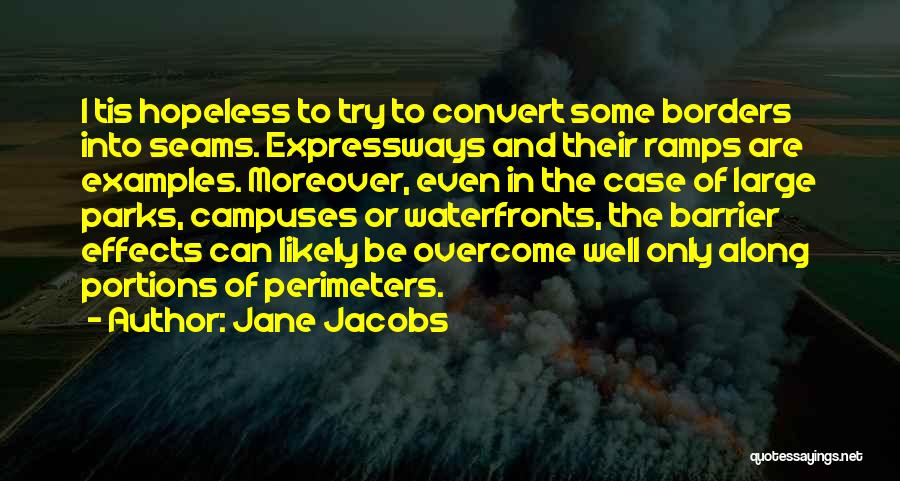 Jane Jacobs Quotes: I Tis Hopeless To Try To Convert Some Borders Into Seams. Expressways And Their Ramps Are Examples. Moreover, Even In