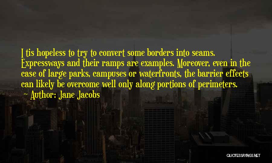 Jane Jacobs Quotes: I Tis Hopeless To Try To Convert Some Borders Into Seams. Expressways And Their Ramps Are Examples. Moreover, Even In