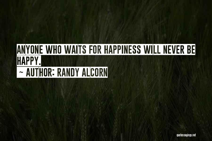 Randy Alcorn Quotes: Anyone Who Waits For Happiness Will Never Be Happy.