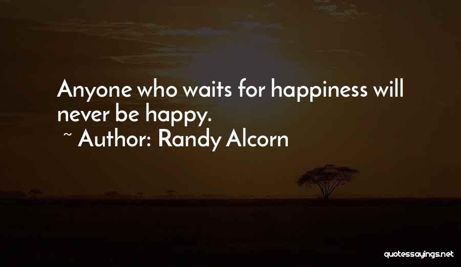 Randy Alcorn Quotes: Anyone Who Waits For Happiness Will Never Be Happy.