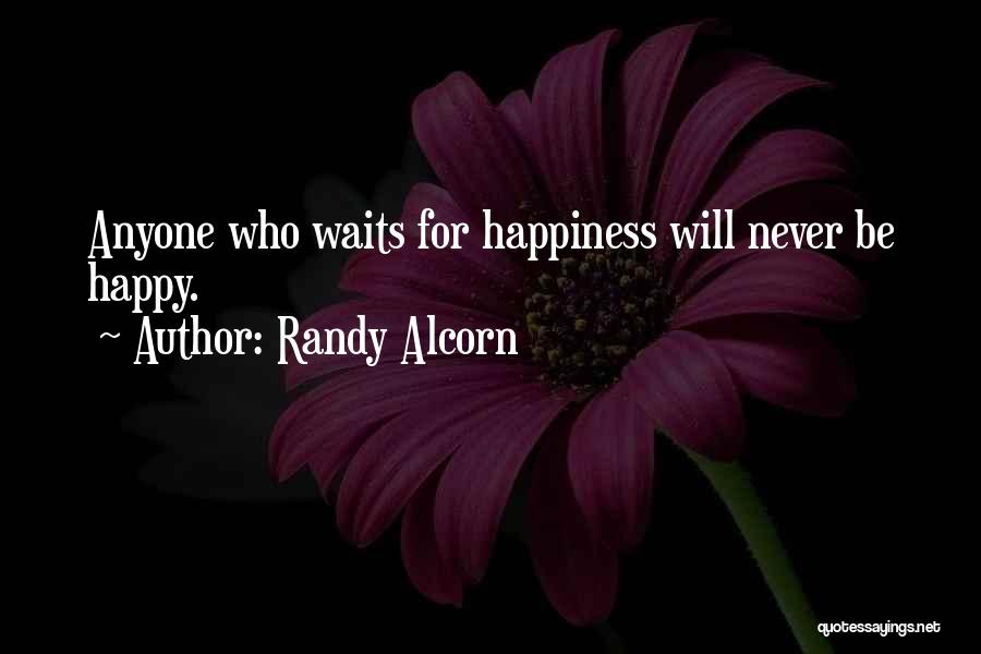 Randy Alcorn Quotes: Anyone Who Waits For Happiness Will Never Be Happy.
