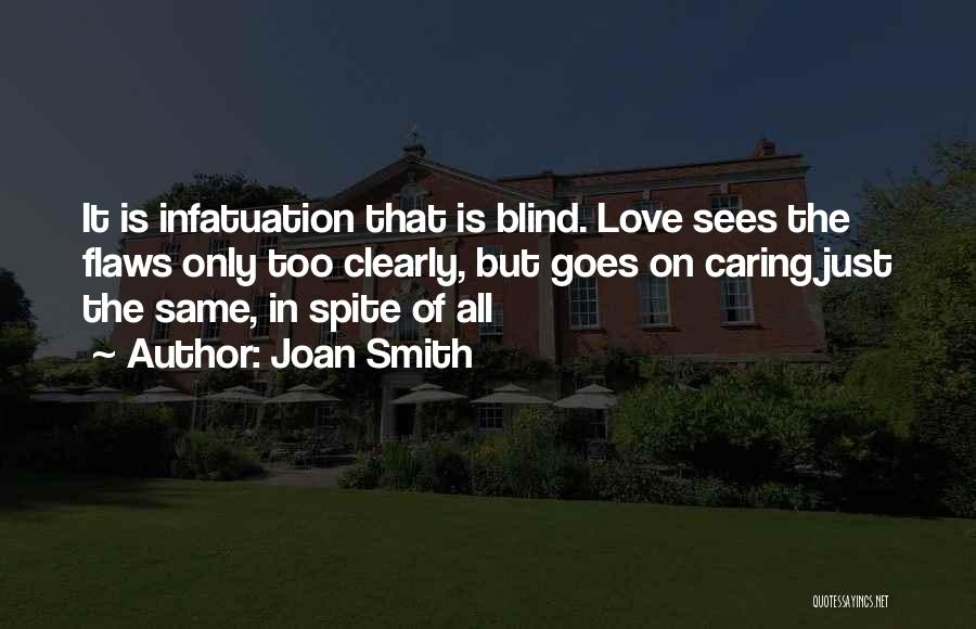 Joan Smith Quotes: It Is Infatuation That Is Blind. Love Sees The Flaws Only Too Clearly, But Goes On Caring Just The Same,