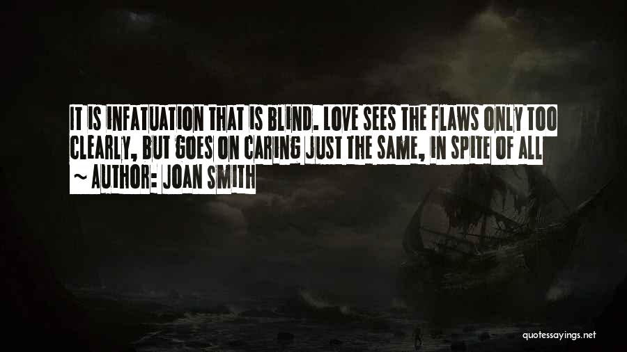 Joan Smith Quotes: It Is Infatuation That Is Blind. Love Sees The Flaws Only Too Clearly, But Goes On Caring Just The Same,