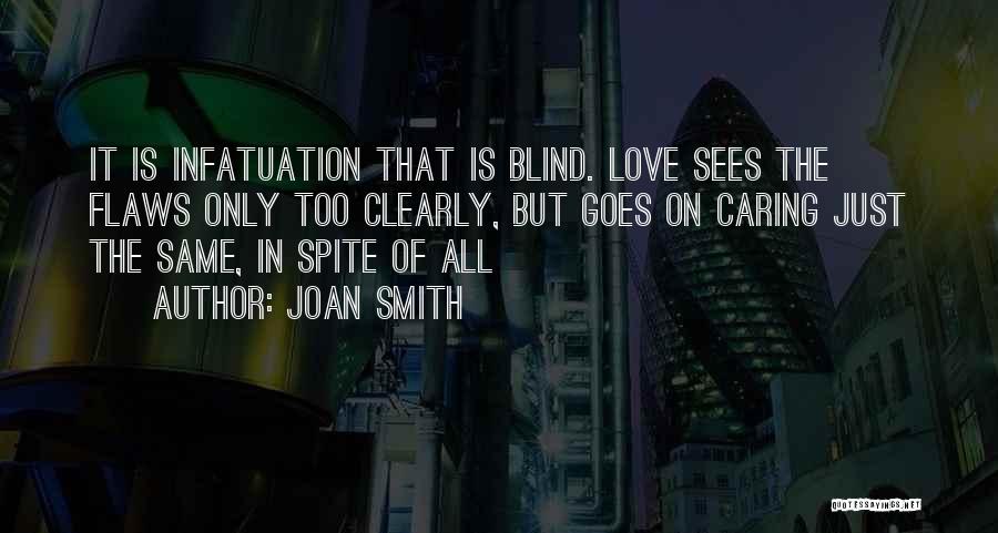 Joan Smith Quotes: It Is Infatuation That Is Blind. Love Sees The Flaws Only Too Clearly, But Goes On Caring Just The Same,