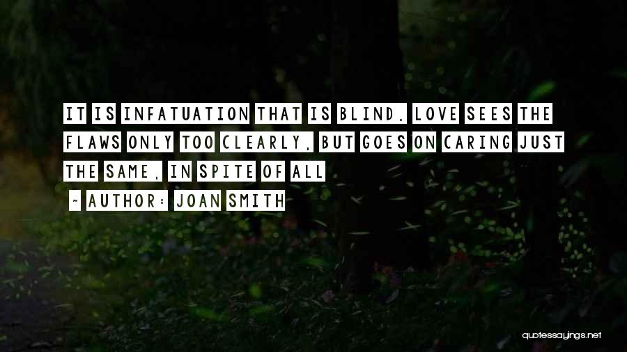 Joan Smith Quotes: It Is Infatuation That Is Blind. Love Sees The Flaws Only Too Clearly, But Goes On Caring Just The Same,