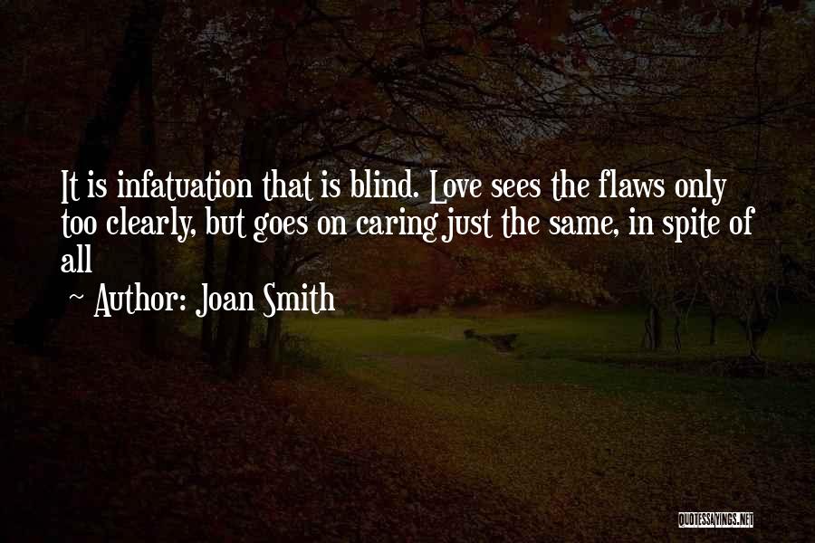 Joan Smith Quotes: It Is Infatuation That Is Blind. Love Sees The Flaws Only Too Clearly, But Goes On Caring Just The Same,