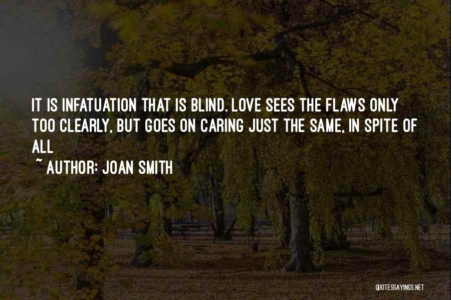 Joan Smith Quotes: It Is Infatuation That Is Blind. Love Sees The Flaws Only Too Clearly, But Goes On Caring Just The Same,