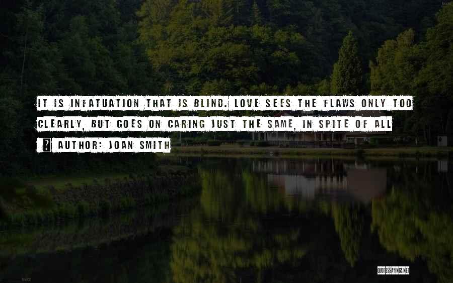 Joan Smith Quotes: It Is Infatuation That Is Blind. Love Sees The Flaws Only Too Clearly, But Goes On Caring Just The Same,