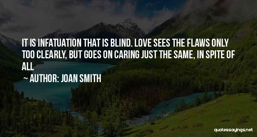 Joan Smith Quotes: It Is Infatuation That Is Blind. Love Sees The Flaws Only Too Clearly, But Goes On Caring Just The Same,