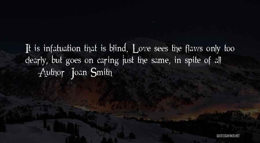 Joan Smith Quotes: It Is Infatuation That Is Blind. Love Sees The Flaws Only Too Clearly, But Goes On Caring Just The Same,